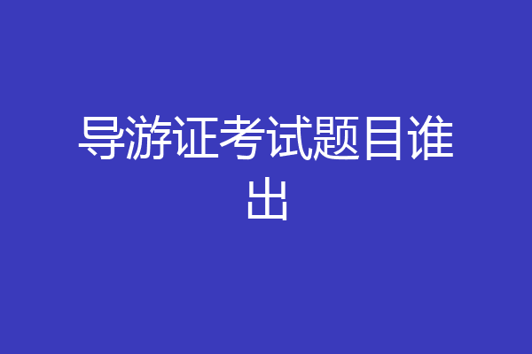 导游证考试题目谁出