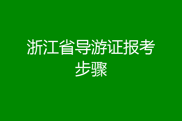 浙江省导游证报考步骤