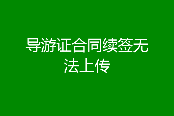 导游证合同续签无法上传