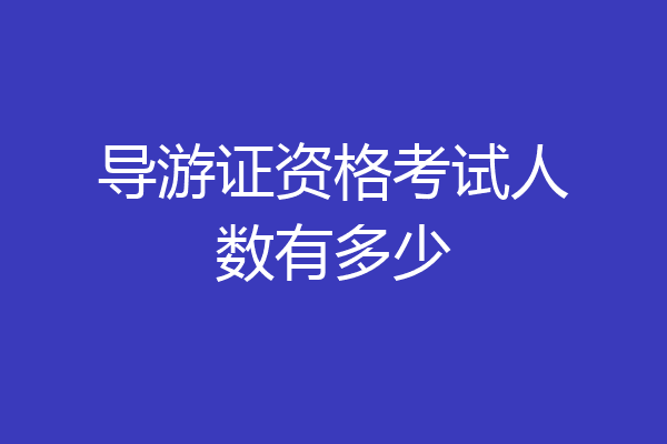 导游证资格考试人数有多少