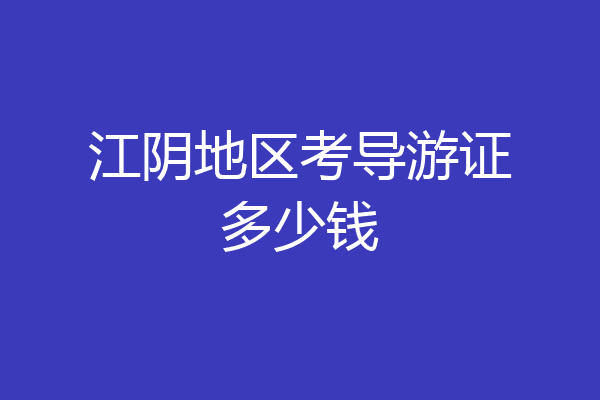 江阴地区考导游证多少钱