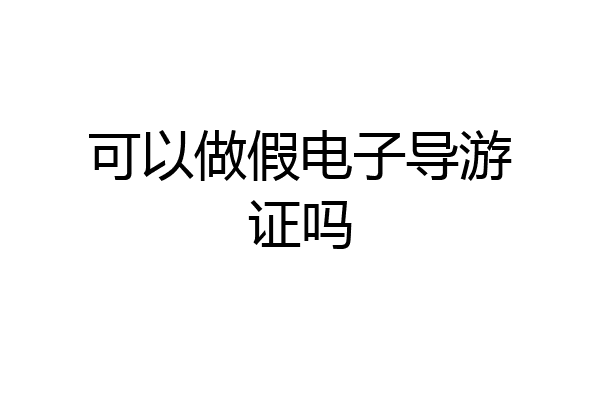 可以做假电子导游证吗