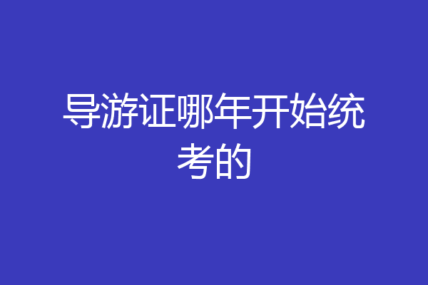 导游证哪年开始统考的