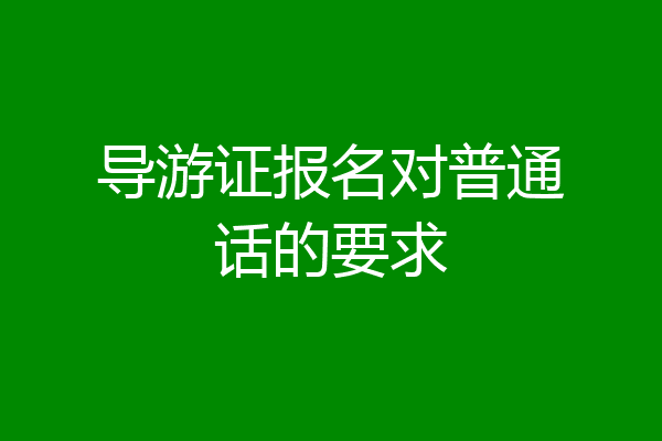 导游证报名对普通话的要求
