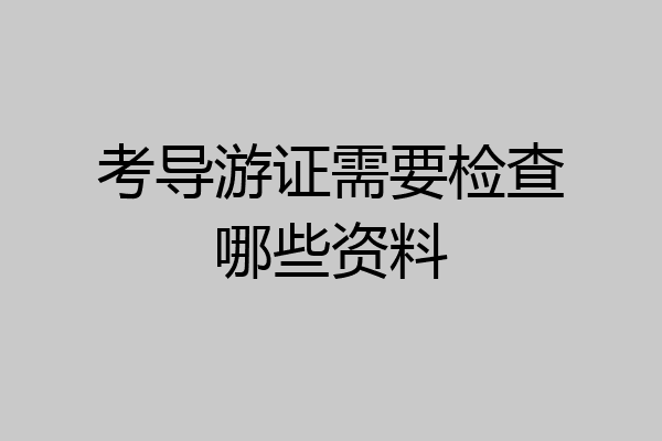 考导游证需要检查哪些资料