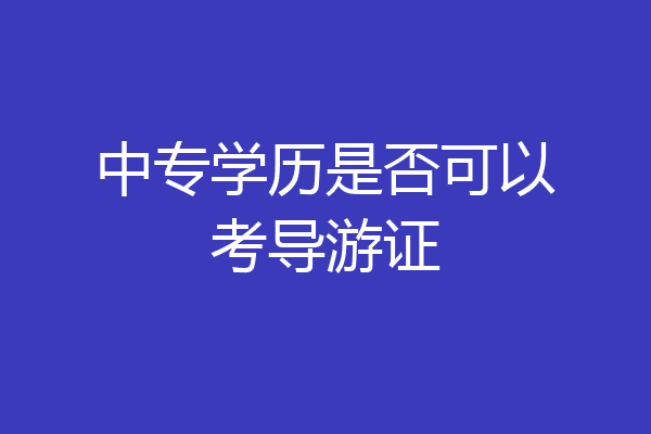 中专学历是否可以考导游证