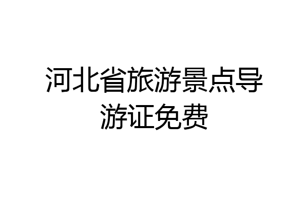 河北省旅游景点导游证免费