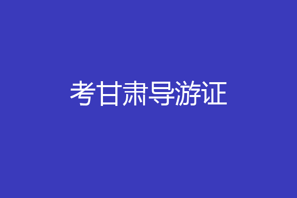 考甘肃导游证