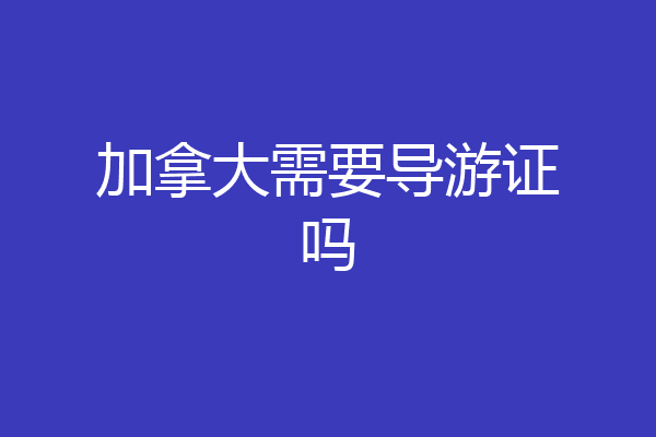 加拿大需要导游证吗