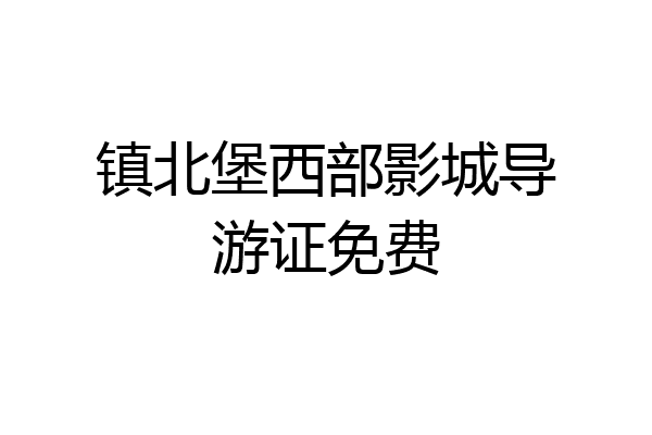 镇北堡西部影城导游证免费