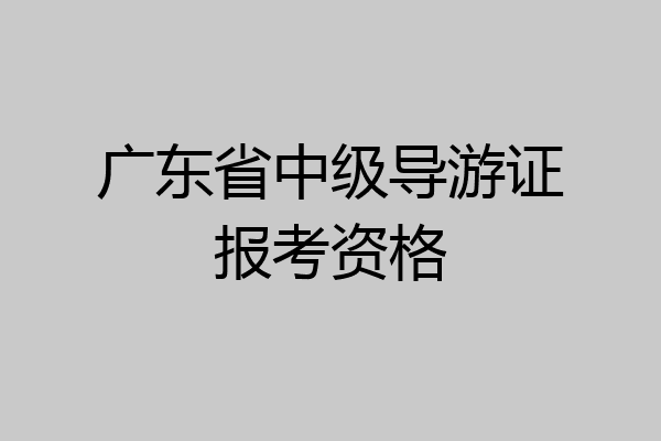 广东省中级导游证报考资格