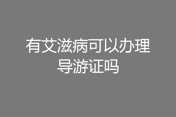 有艾滋病可以办理导游证吗