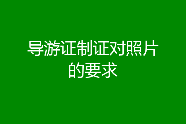 导游证制证对照片的要求
