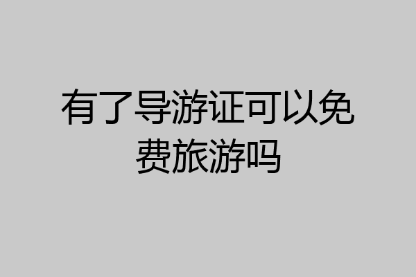 有了导游证可以免费旅游吗