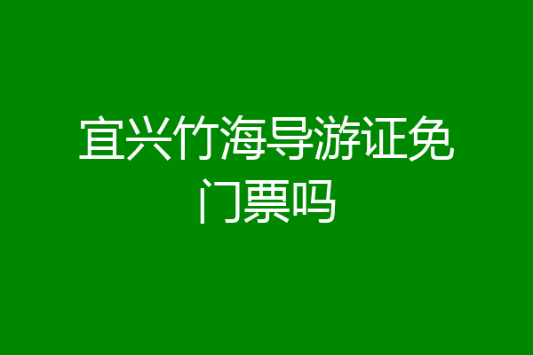 宜兴竹海导游证免门票吗