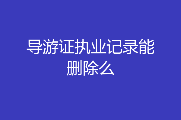 导游证执业记录能删除么