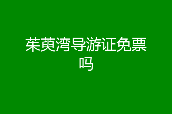茱萸湾导游证免票吗