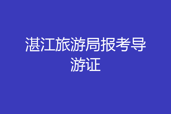 湛江旅游局报考导游证