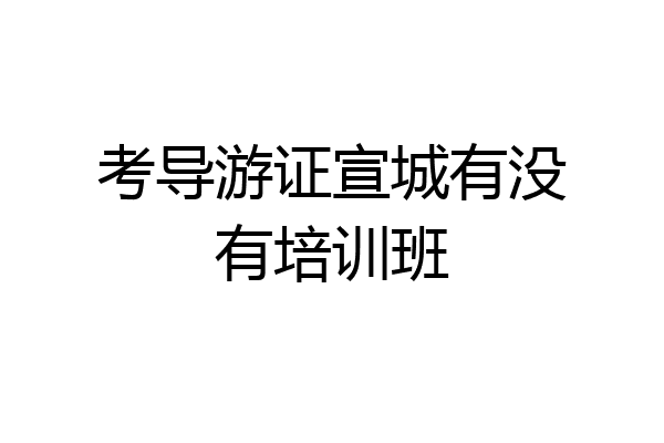 考导游证宣城有没有培训班