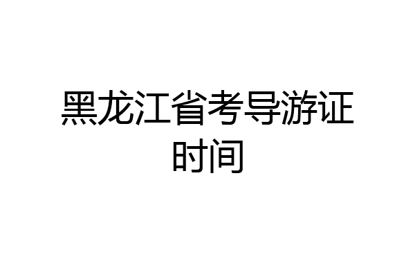 黑龙江省考导游证时间