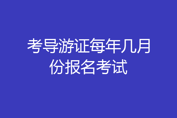 考导游证每年几月份报名考试