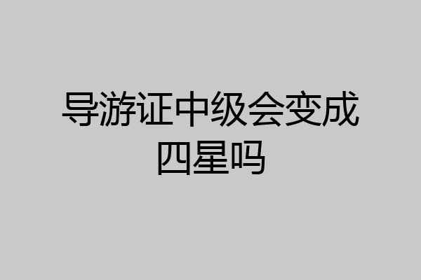 导游证中级会变成四星吗