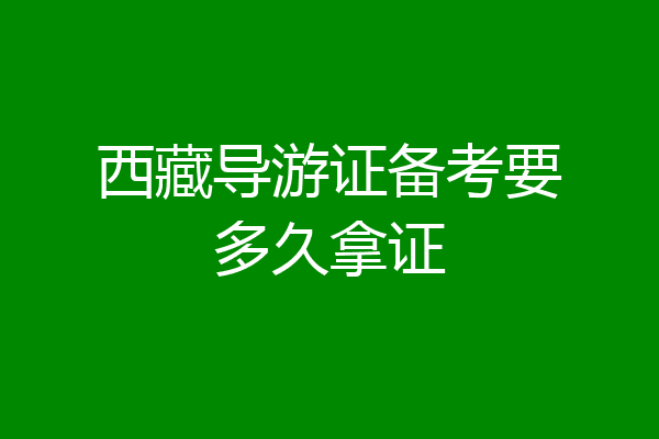 西藏导游证备考要多久拿证