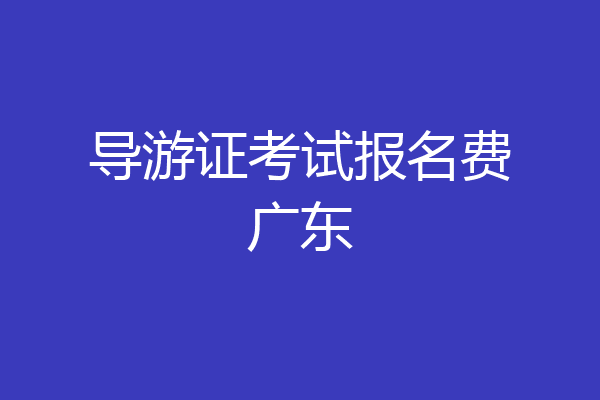 导游证考试报名费广东
