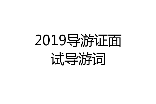 2019导游证面试导游词