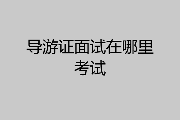 导游证面试在哪里考试