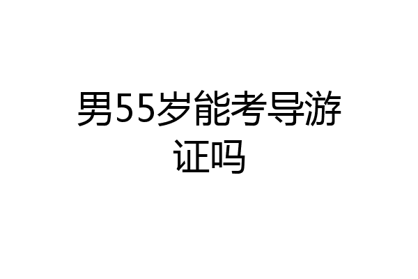 男55岁能考导游证吗
