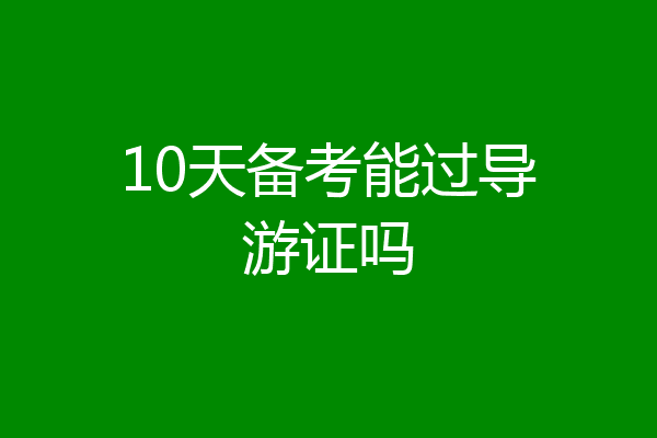 10天备考能过导游证吗