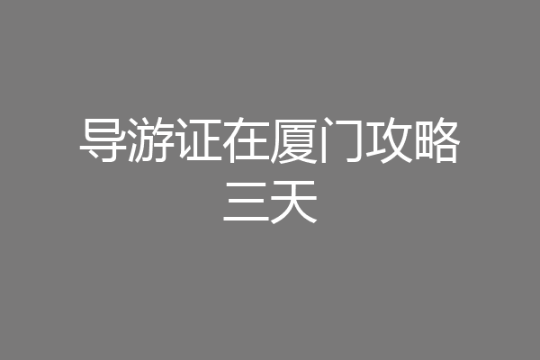 导游证在厦门攻略三天