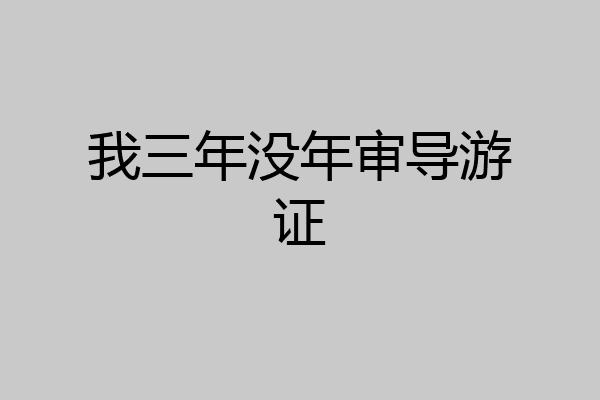 我三年没年审导游证
