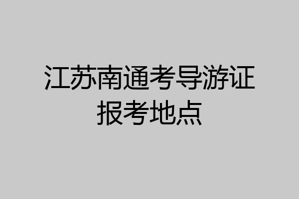 江苏南通考导游证报考地点