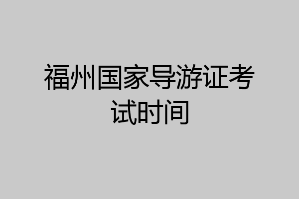 福州国家导游证考试时间