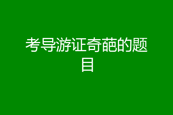 考导游证奇葩的题目