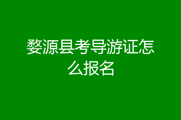 婺源县考导游证怎么报名