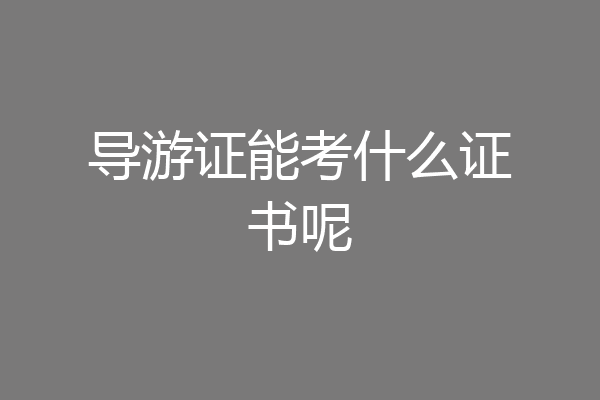 导游证能考什么证书呢