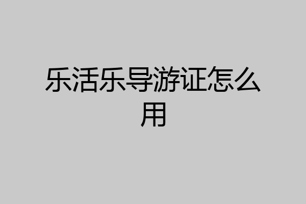 乐活乐导游证怎么用