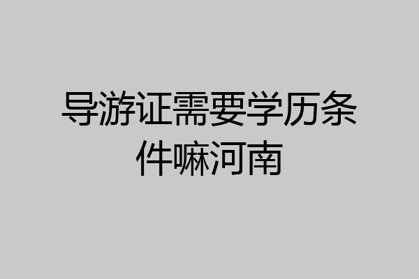导游证需要学历条件嘛河南
