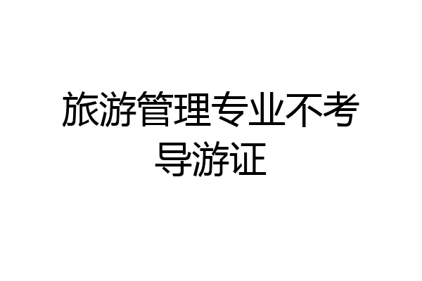 旅游管理专业不考导游证