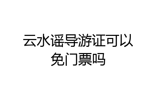 云水谣导游证可以免门票吗