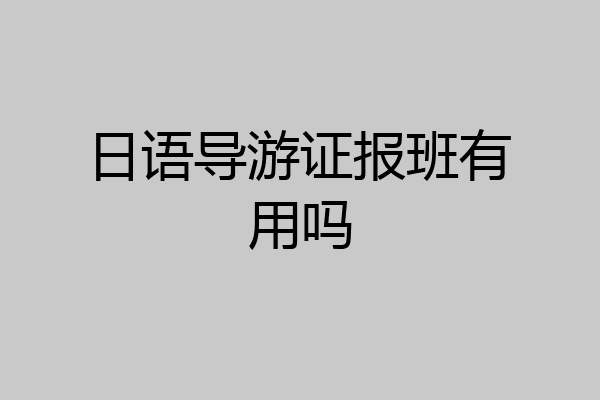 日语导游证报班有用吗