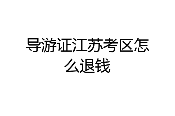 导游证江苏考区怎么退钱