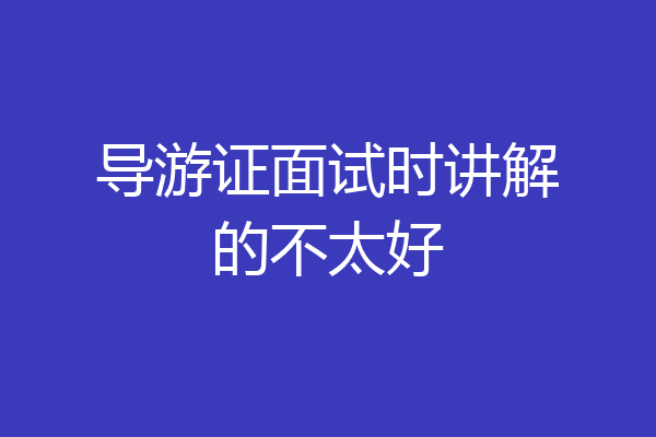 导游证面试时讲解的不太好