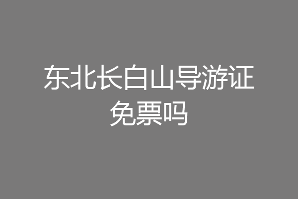 东北长白山导游证免票吗