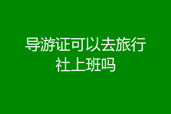 导游证可以去旅行社上班吗