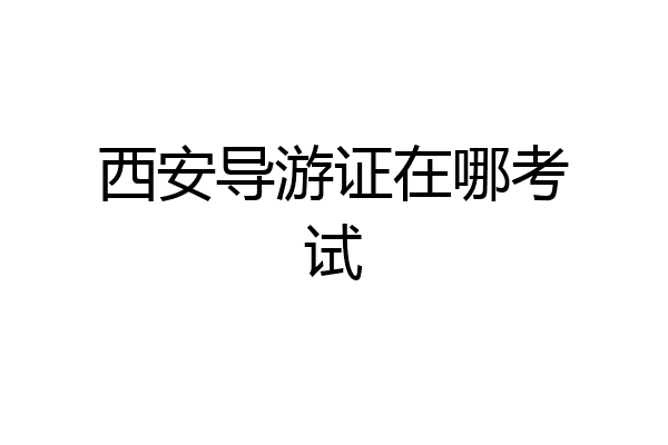 西安导游证在哪考试