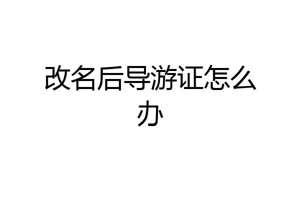 改名后导游证怎么办